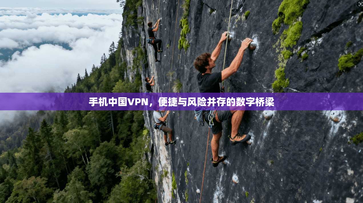 手机中国VPN，便捷与风险并存的数字桥梁