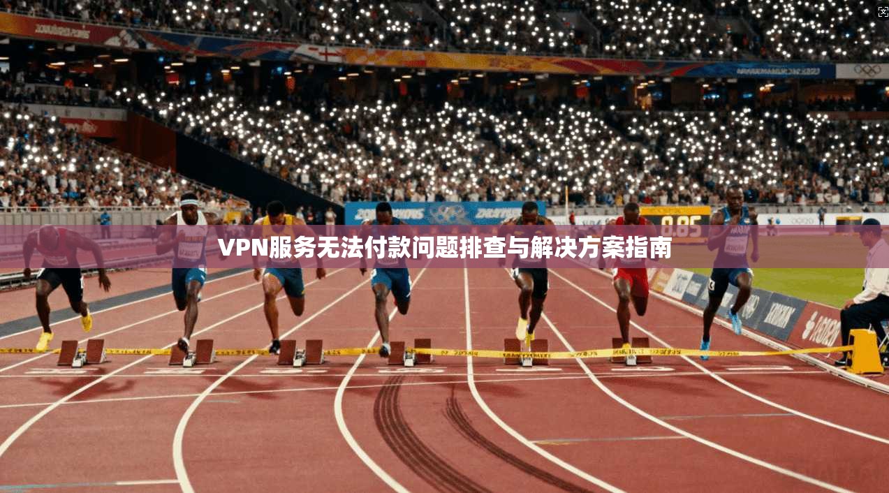 VPN服务无法付款问题排查与解决方案指南
