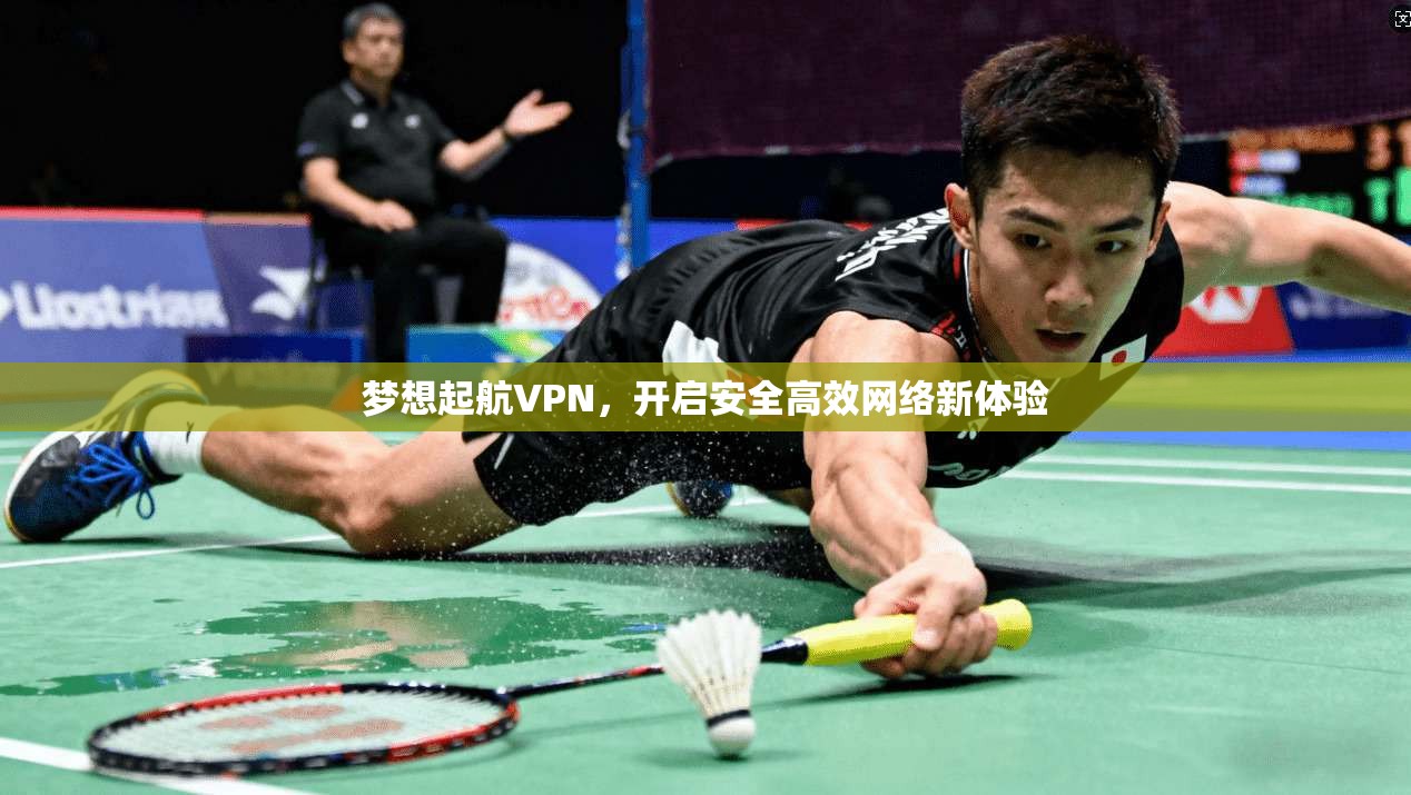 梦想起航VPN，开启安全高效网络新体验