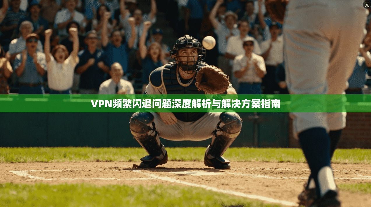 VPN频繁闪退问题深度解析与解决方案指南