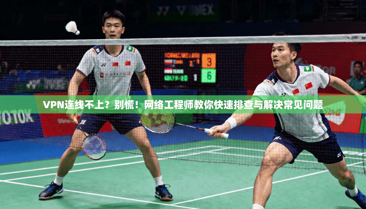 VPN连线不上?别慌!网络工程师教你快速排查与解决常见问题