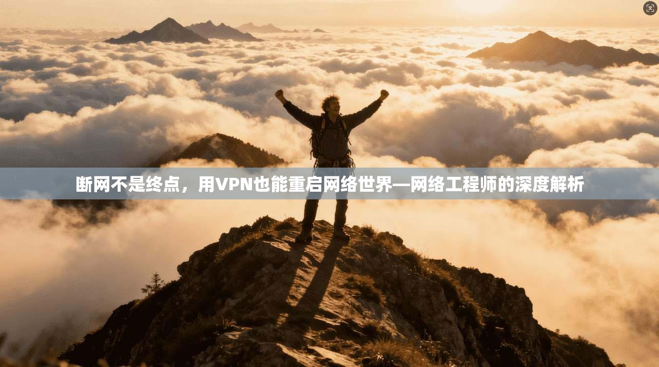 断网不是终点，用VPN也能重启网络世界—网络工程师的深度解析