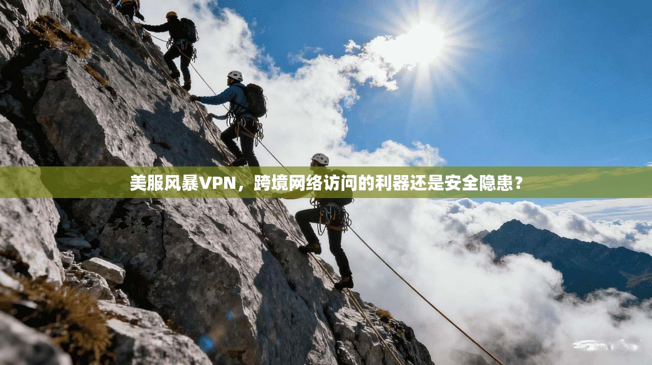美服风暴VPN,跨境网络访问的利器还是安全隐患?