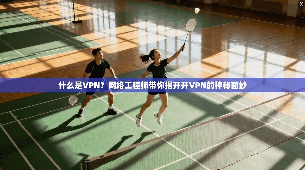 什么是VPN？网络工程师带你揭开开VPN的神秘面纱