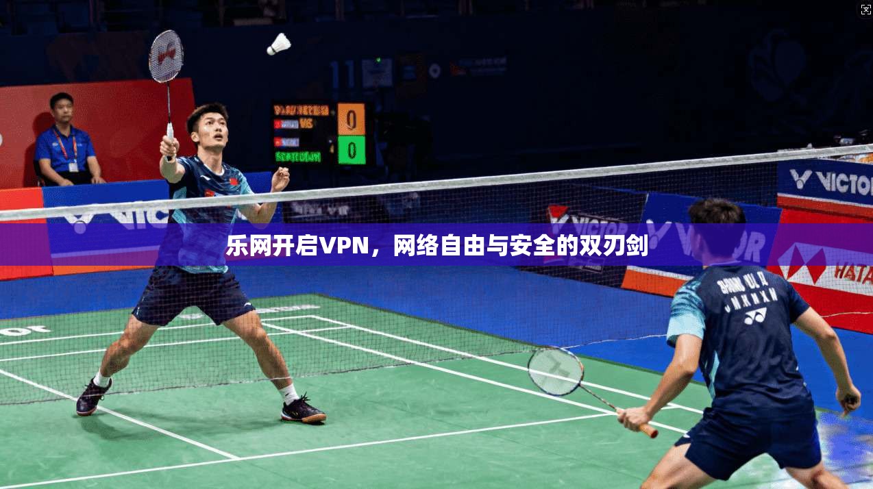 乐网开启VPN，网络自由与安全的双刃剑