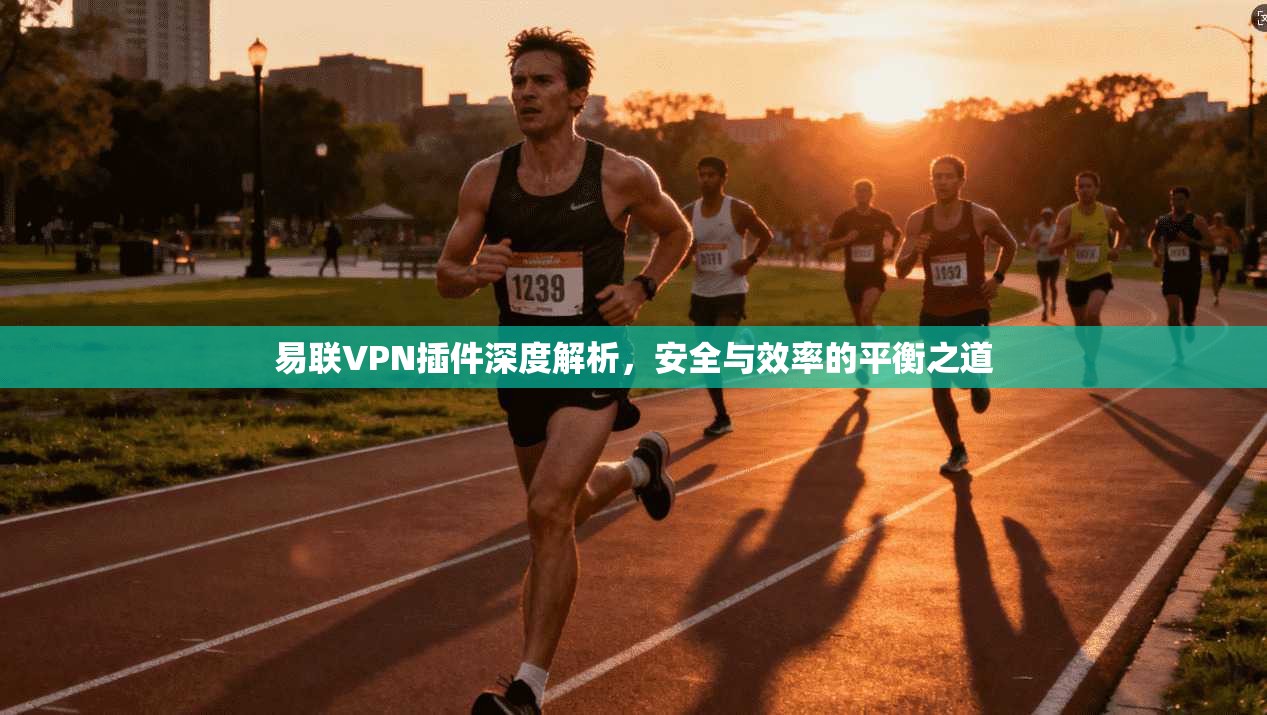 易联VPN插件深度解析,安全与效率的平衡之道