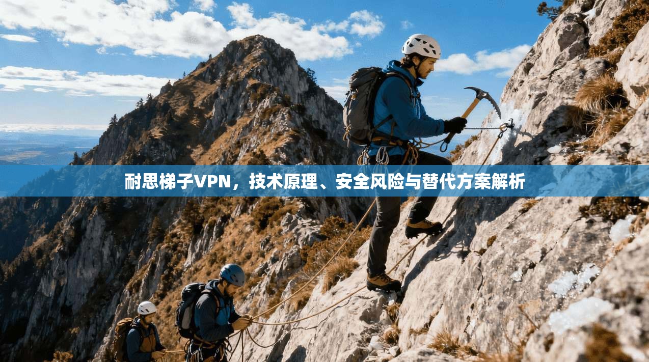 耐思梯子VPN，技术原理、安全风险与替代方案解析