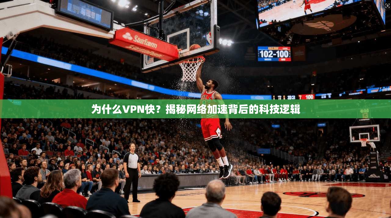 为什么VPN快？揭秘网络加速背后的科技逻辑