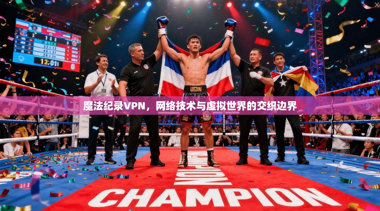 魔法纪录VPN，网络技术与虚拟世界的交织边界