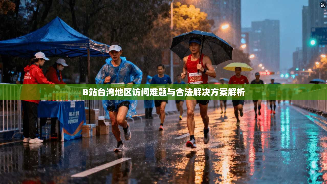 B站台湾地区访问难题与合法解决方案解析