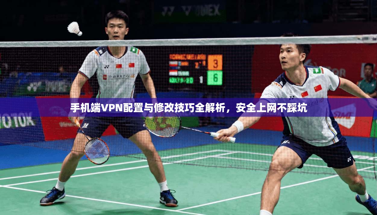 手机端VPN配置与修改技巧全解析，安全上网不踩坑