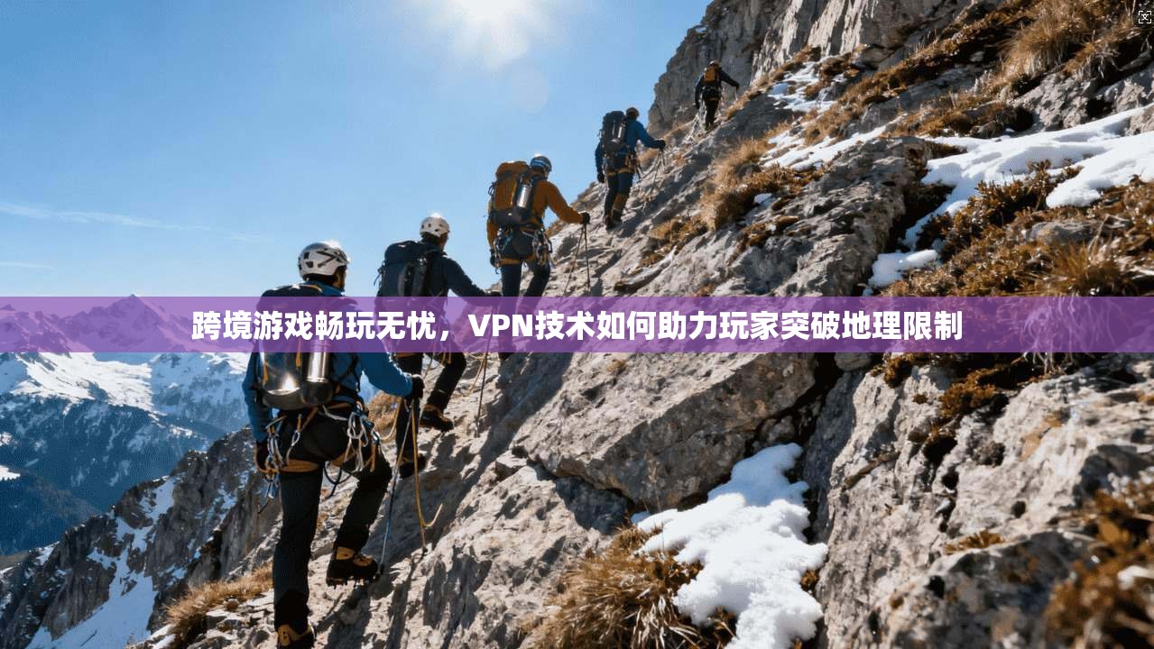 跨境游戏畅玩无忧，VPN技术如何助力玩家突破地理限制