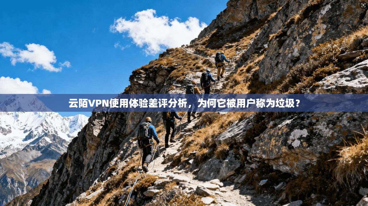 云陌VPN使用体验差评分析，为何它被用户称为垃圾？