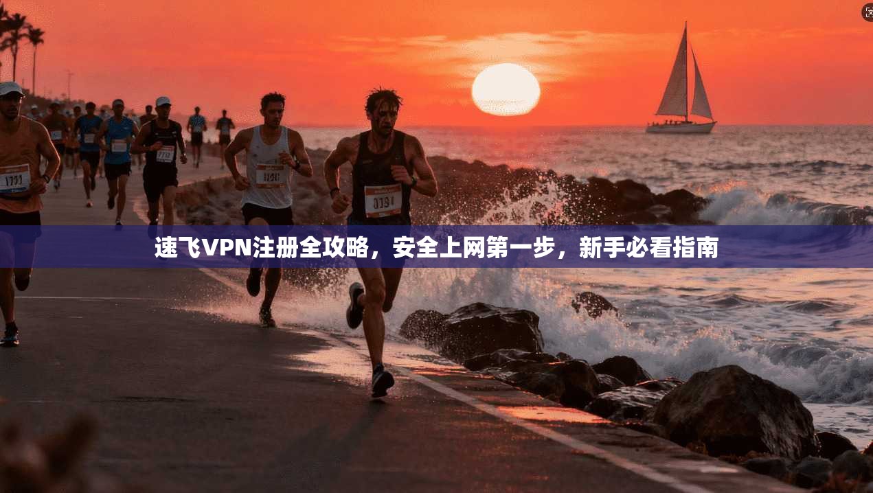 速飞VPN注册全攻略，安全上网第一步，新手必看指南