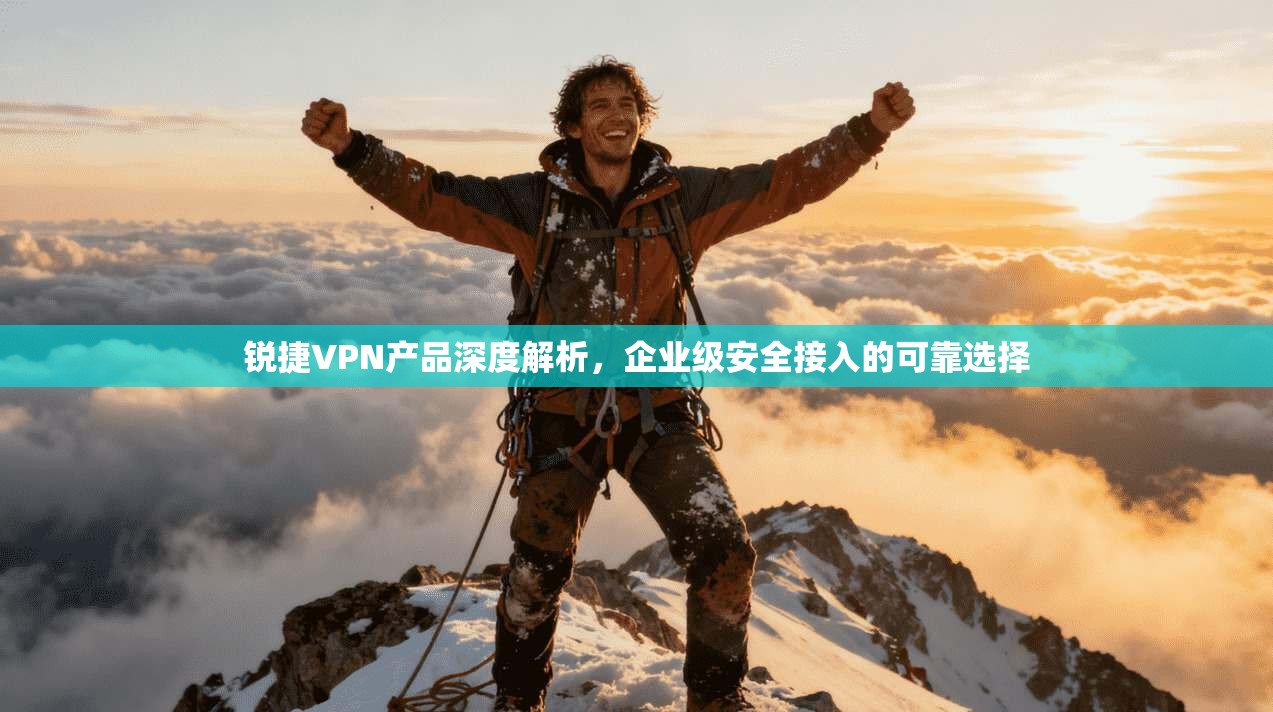 锐捷VPN产品深度解析,企业级安全接入的可靠选择