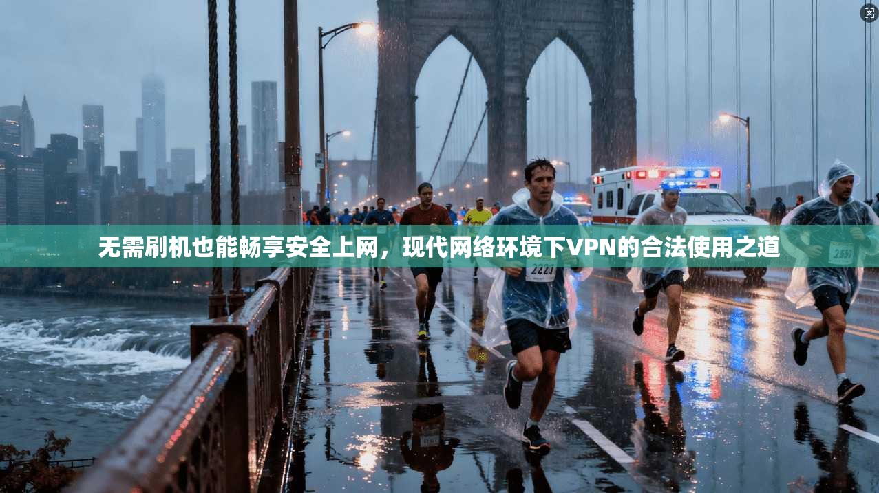无需刷机也能畅享安全上网，现代网络环境下VPN的合法使用之道