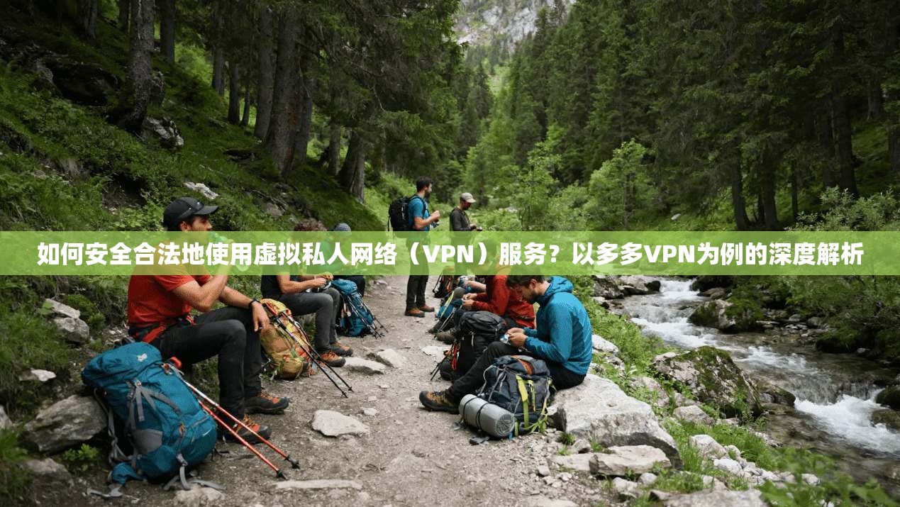 如何安全合法地使用虚拟私人网络(VPN)服务?以多多VPN为例的深度解析