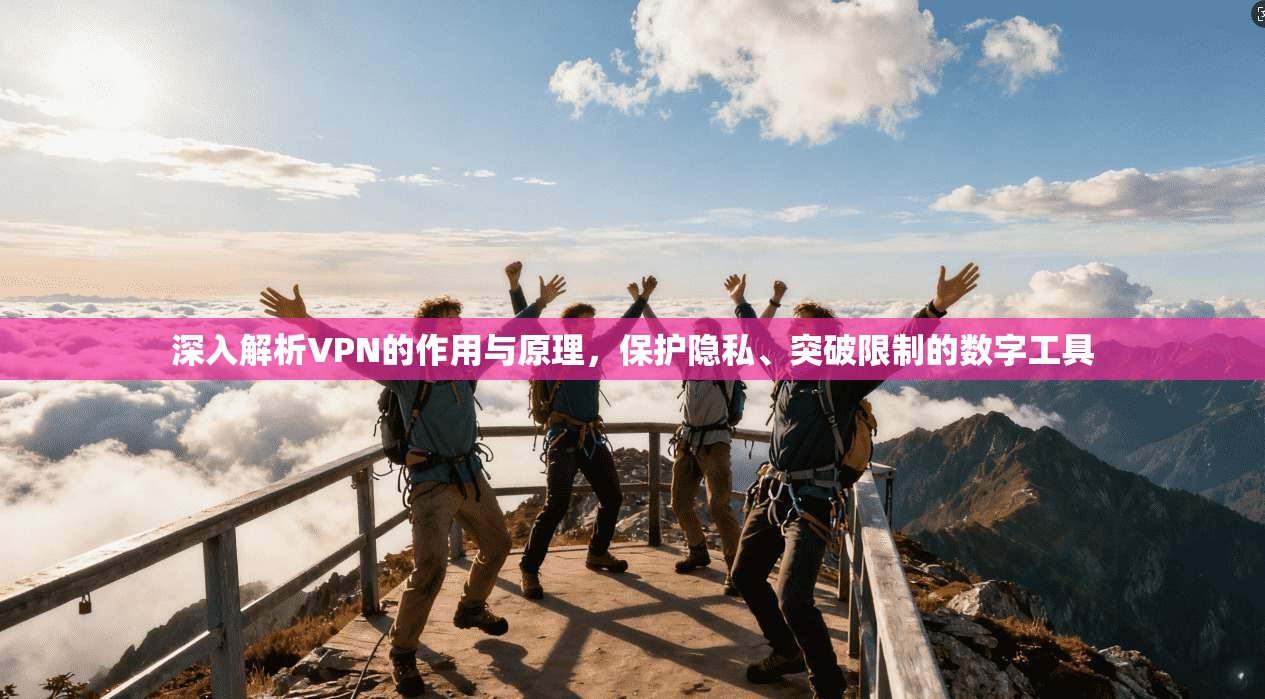 深入解析VPN的作用与原理,保护隐私、突破限制的数字工具
