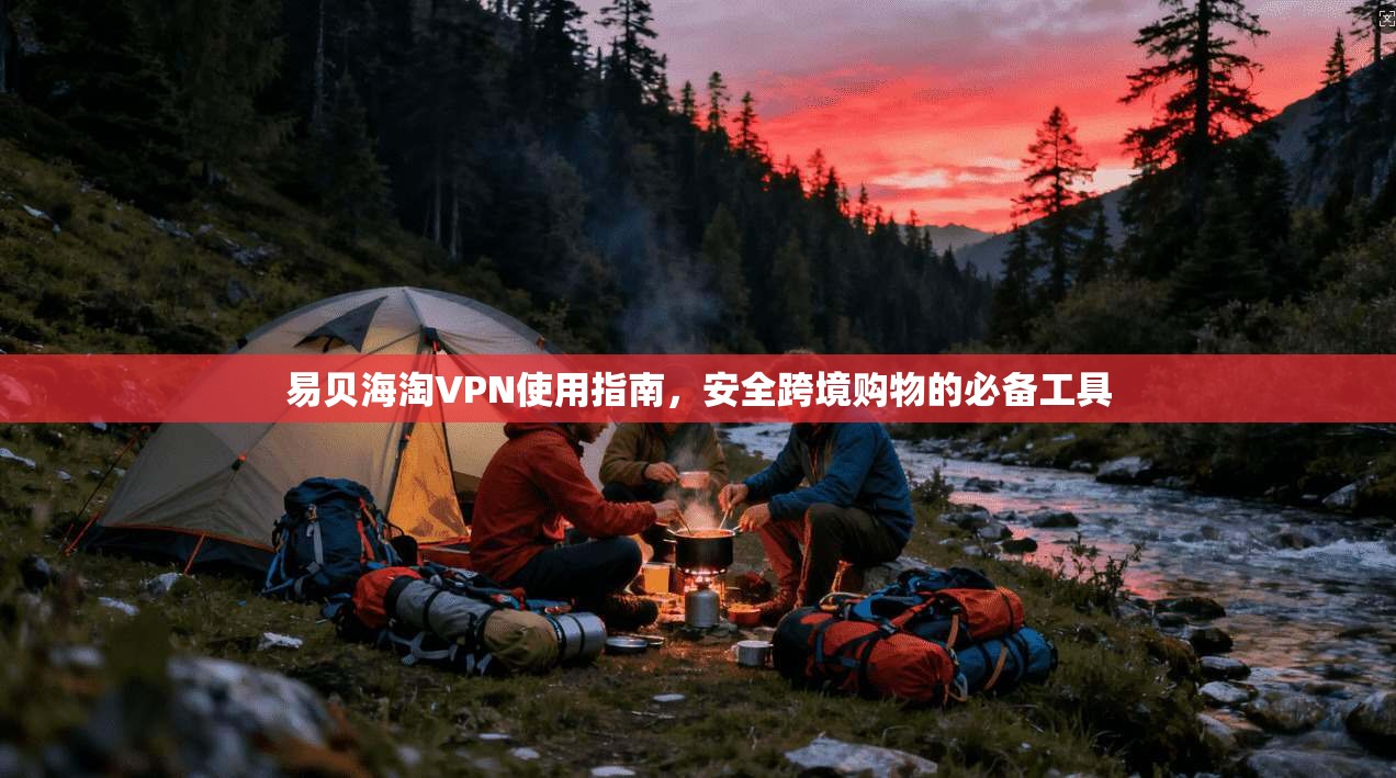 易贝海淘VPN使用指南，安全跨境购物的必备工具