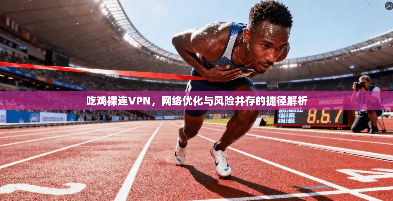 吃鸡裸连VPN，网络优化与风险并存的捷径解析