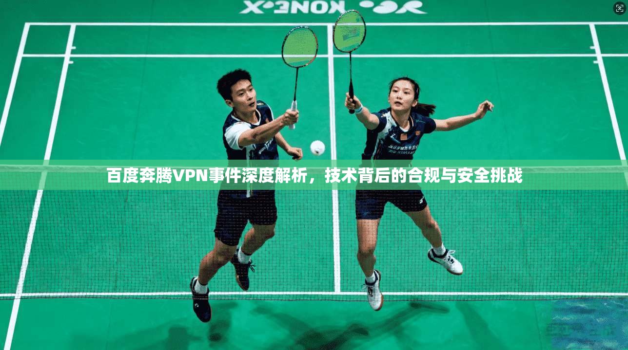 百度奔腾VPN事件深度解析,技术背后的合规与安全挑战