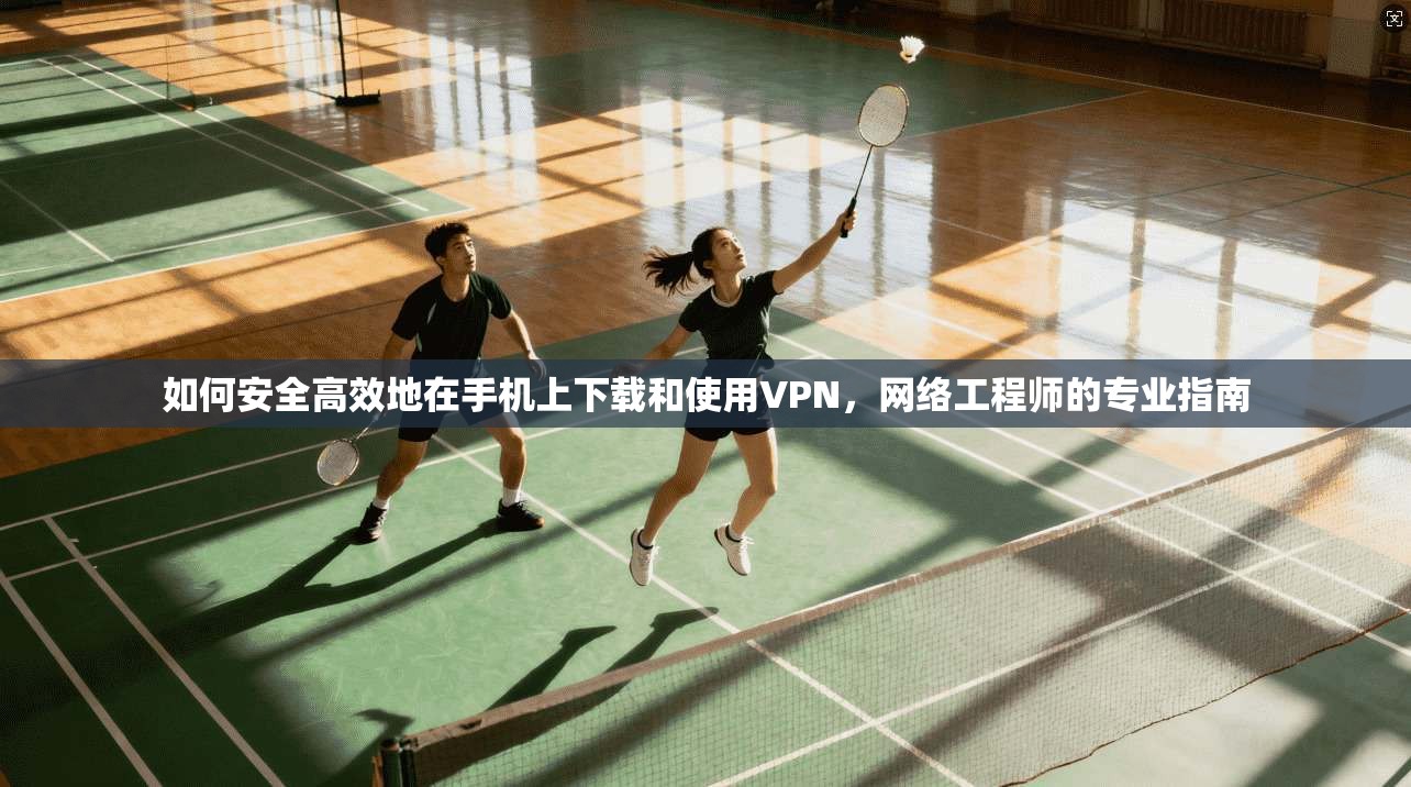 如何安全高效地在手机上下载和使用VPN，网络工程师的专业指南