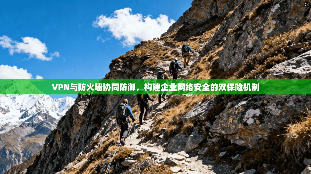 VPN与防火墙协同防御，构建企业网络安全的双保险机制