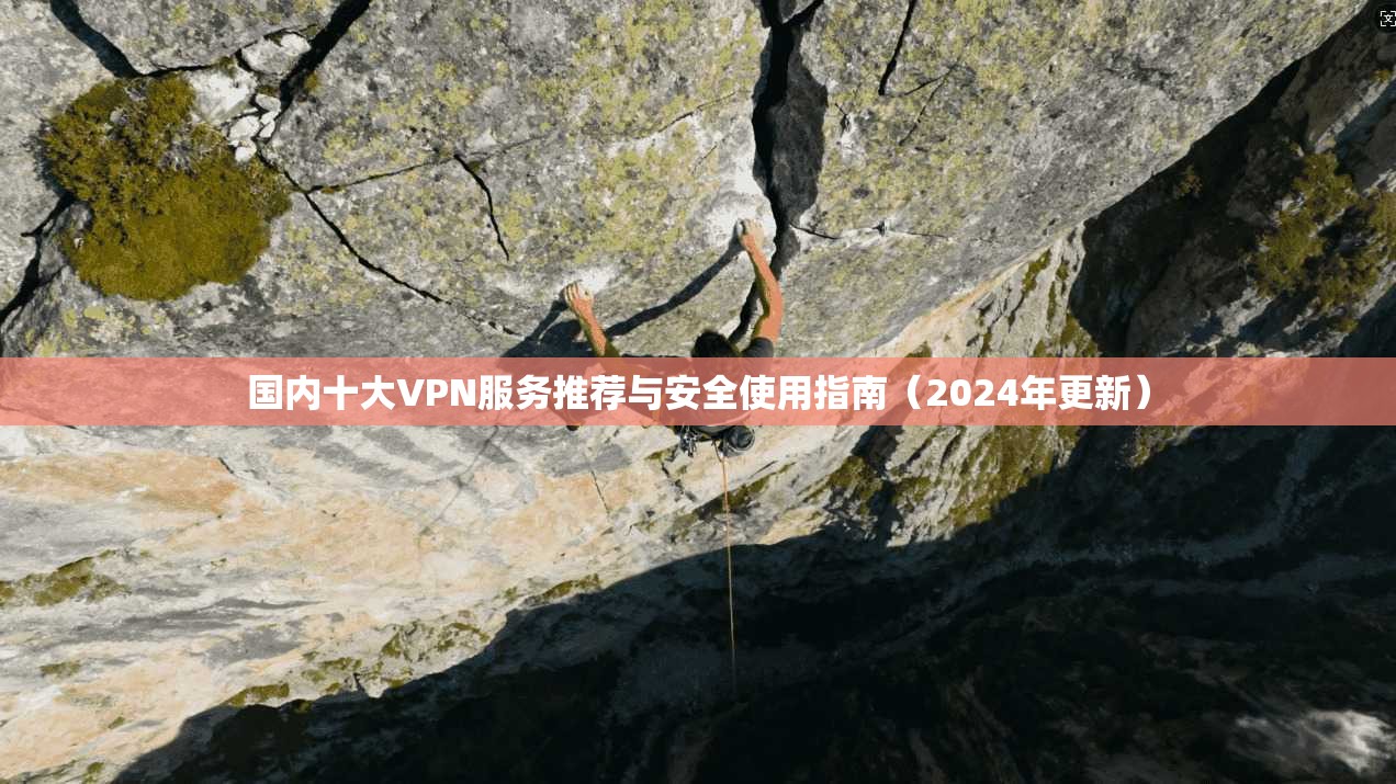 国内十大VPN服务推荐与安全使用指南（2024年更新）