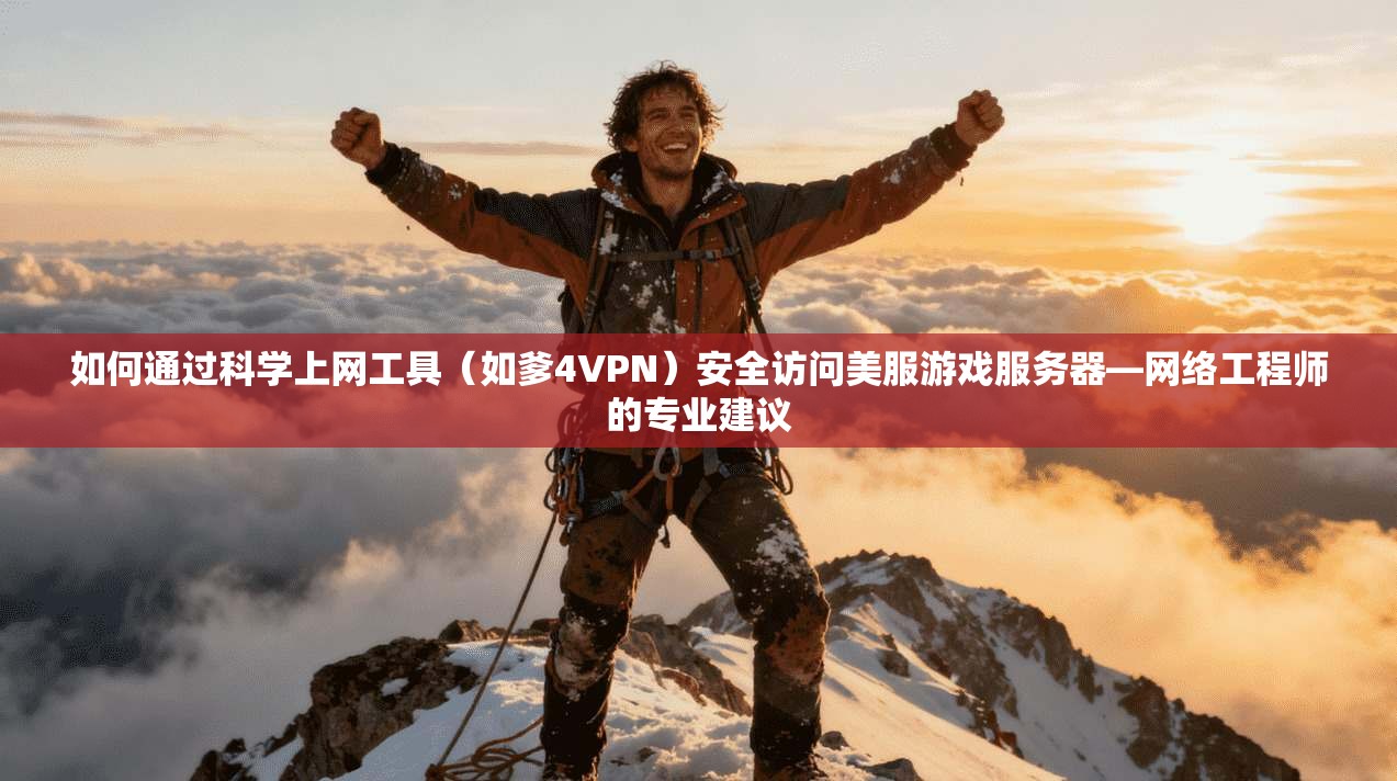 如何通过科学上网工具（如爹4VPN）安全访问美服游戏服务器—网络工程师的专业建议  第1张