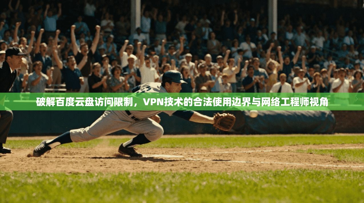 破解百度云盘访问限制，VPN技术的合法使用边界与网络工程师视角