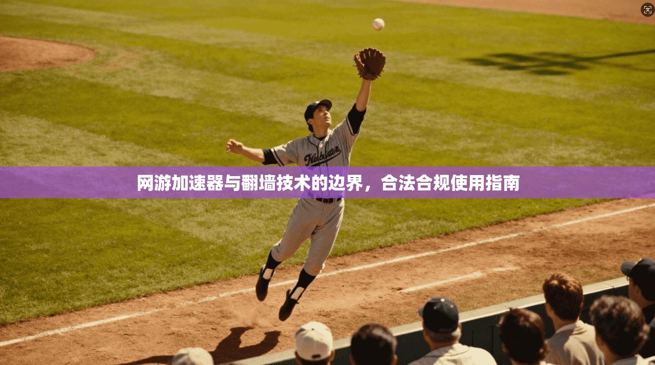 网游加速器与翻墙技术的边界，合法合规使用指南