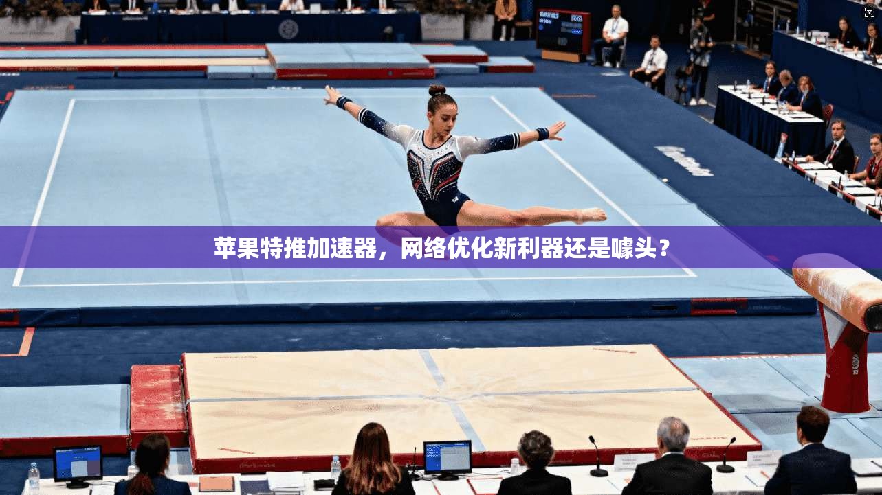 苹果特推加速器,网络优化新利器还是噱头?