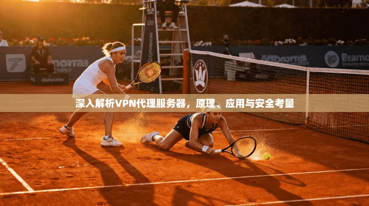 深入解析VPN代理服务器，原理、应用与安全考量