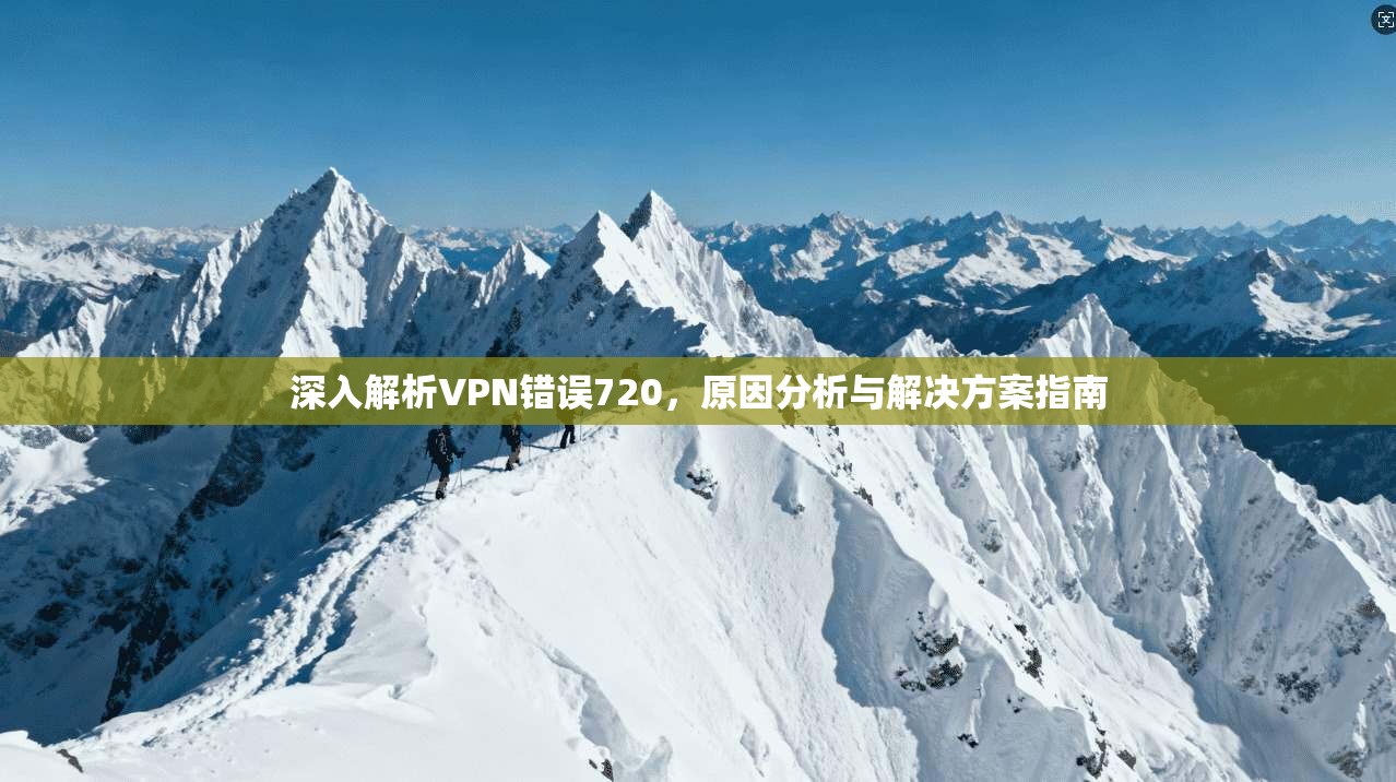 深入解析VPN错误720,原因分析与解决方案指南