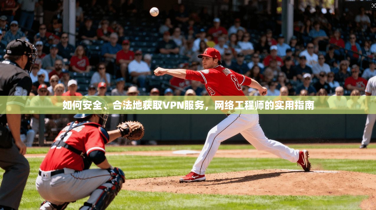 如何安全、合法地获取VPN服务，网络工程师的实用指南