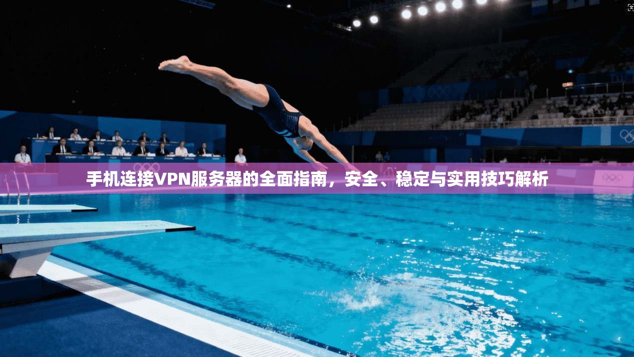手机连接VPN服务器的全面指南，安全、稳定与实用技巧解析