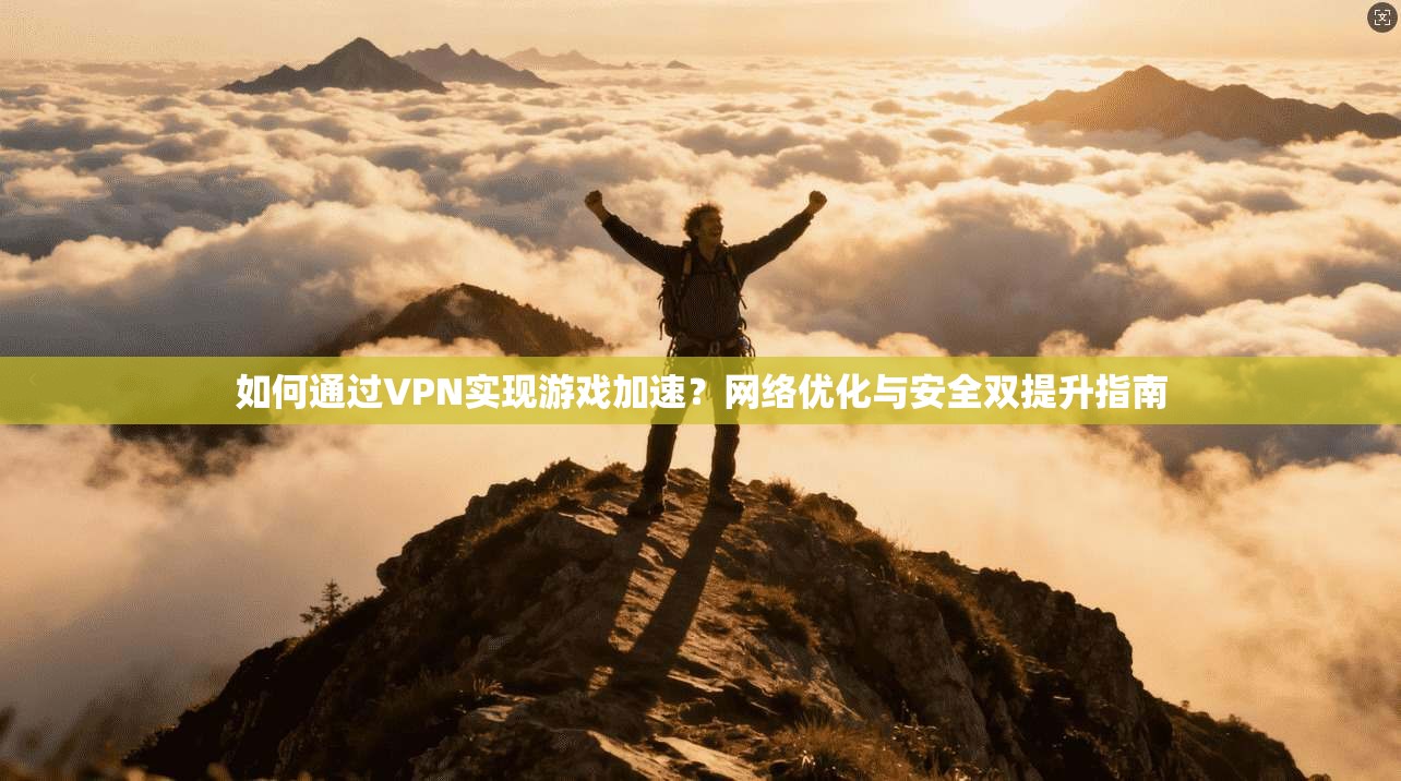 如何通过VPN实现游戏加速？网络优化与安全双提升指南