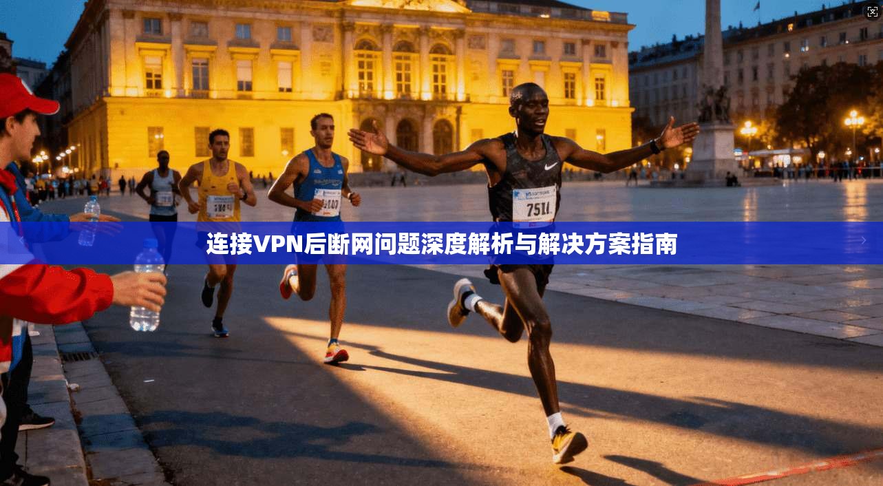 连接VPN后断网问题深度解析与解决方案指南