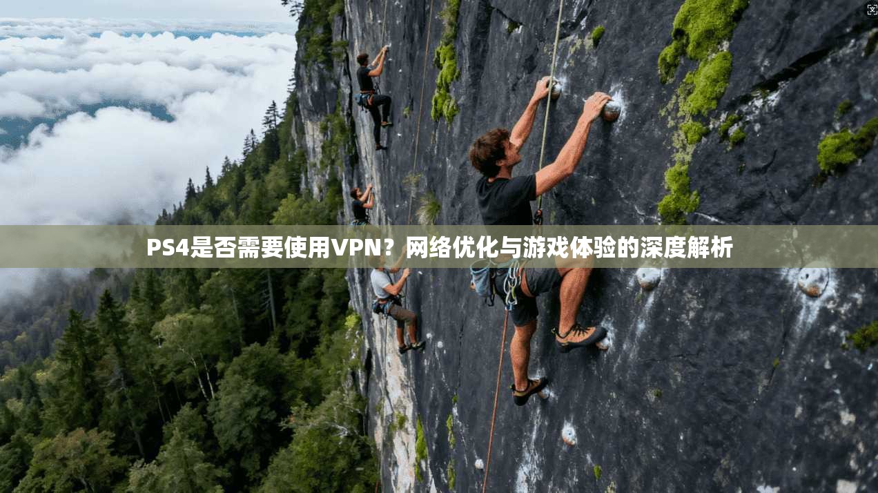 PS4是否需要使用VPN？网络优化与游戏体验的深度解析