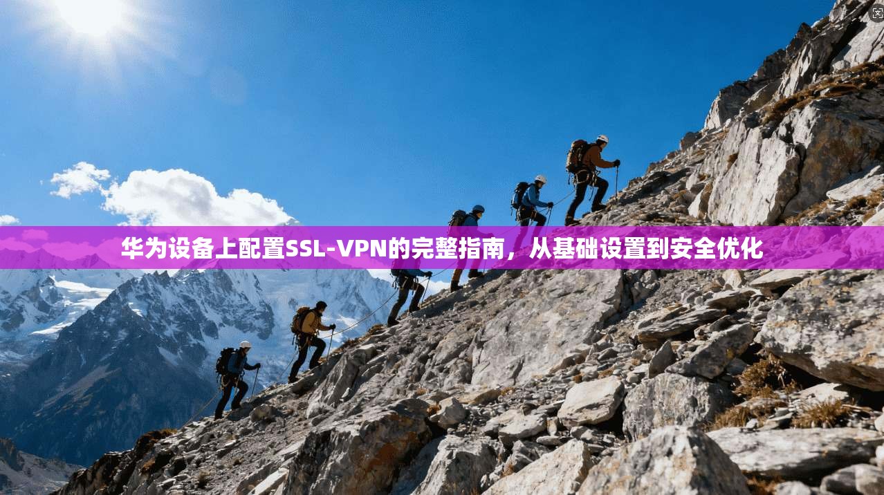 华为设备上配置SSL-VPN的完整指南，从基础设置到安全优化