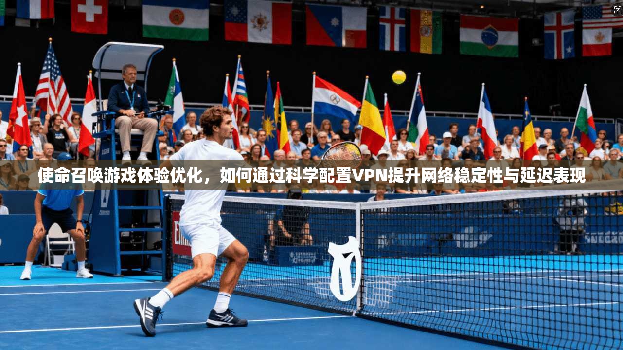使命召唤游戏体验优化,如何通过科学配置VPN提升网络稳定性与延迟表现