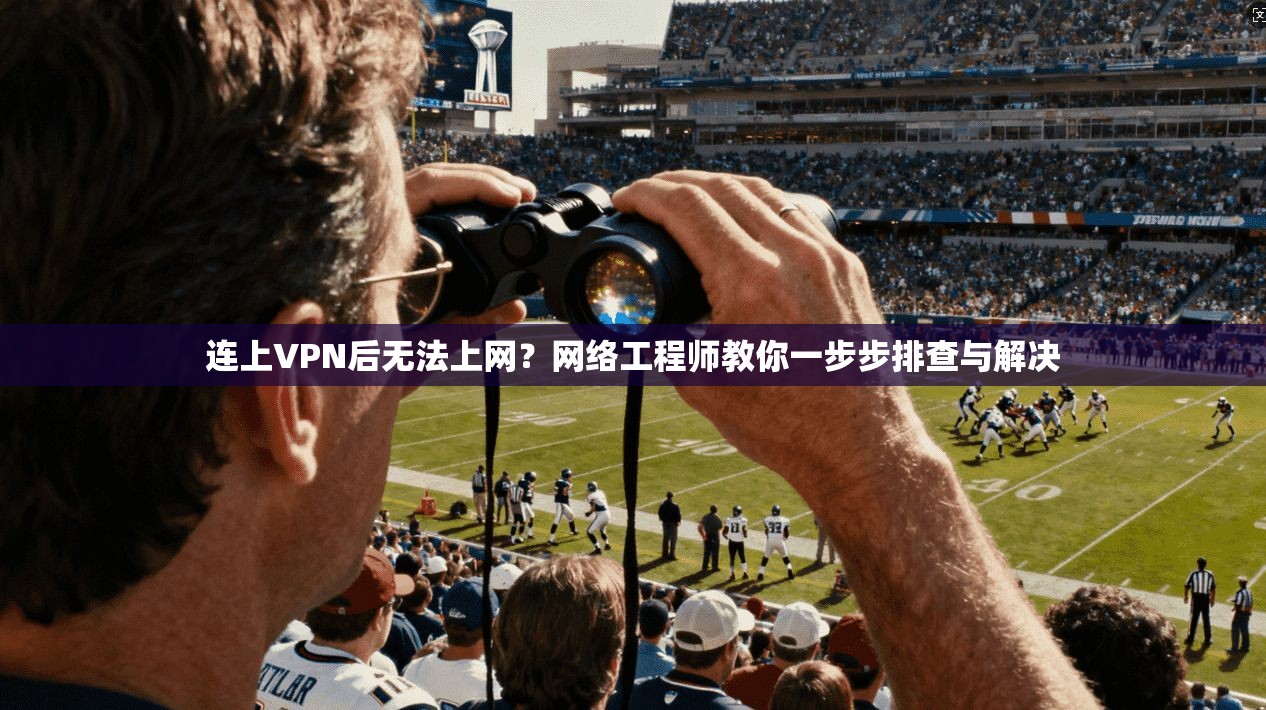 连上VPN后无法上网？网络工程师教你一步步排查与解决