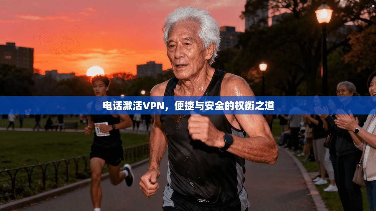 电话激活VPN，便捷与安全的权衡之道