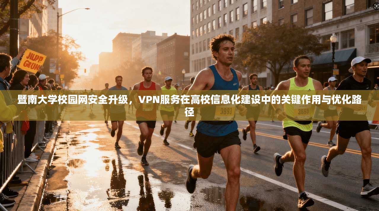 暨南大学校园网安全升级,VPN服务在高校信息化建设中的关键作用与优化路径