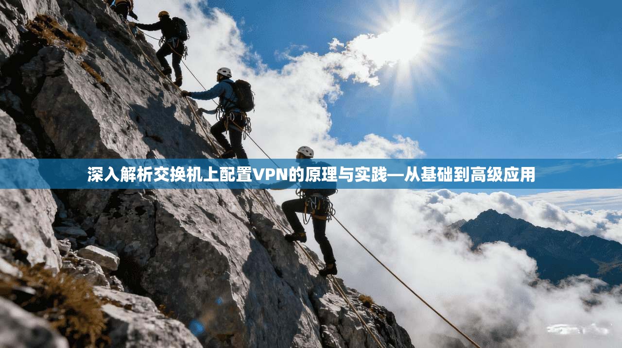 深入解析交换机上配置VPN的原理与实践—从基础到高级应用