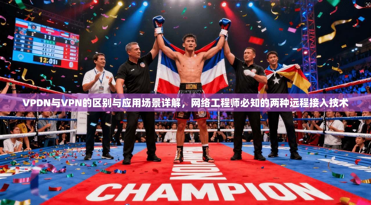 VPDN与VPN的区别与应用场景详解，网络工程师必知的两种远程接入技术