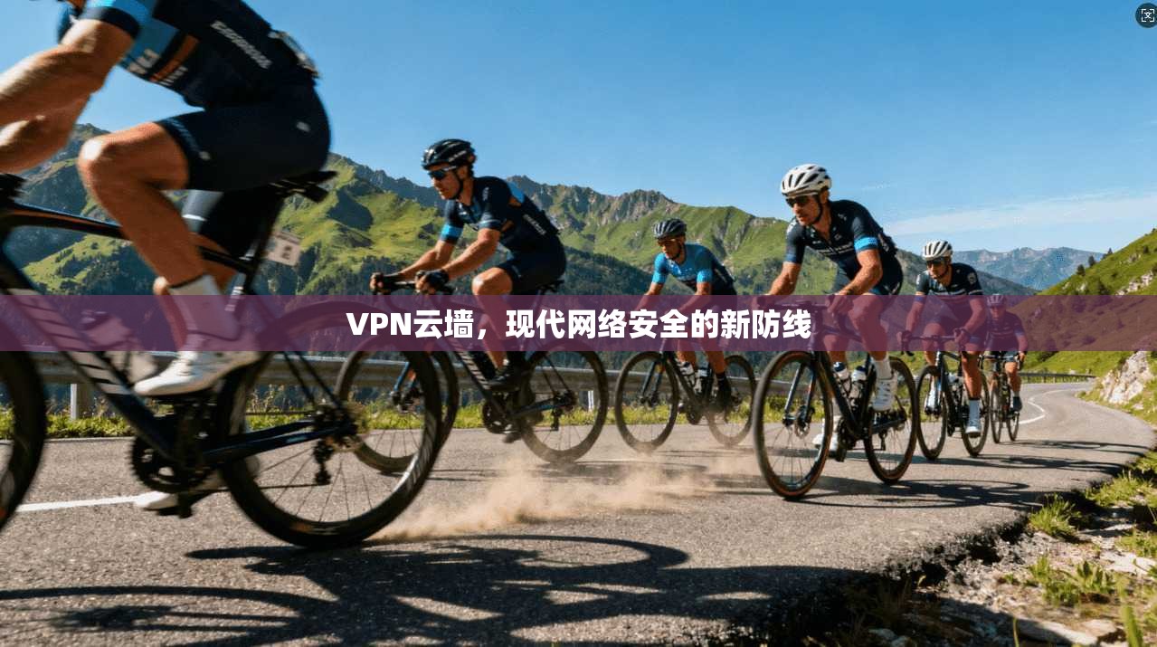 VPN云墙，现代网络安全的新防线