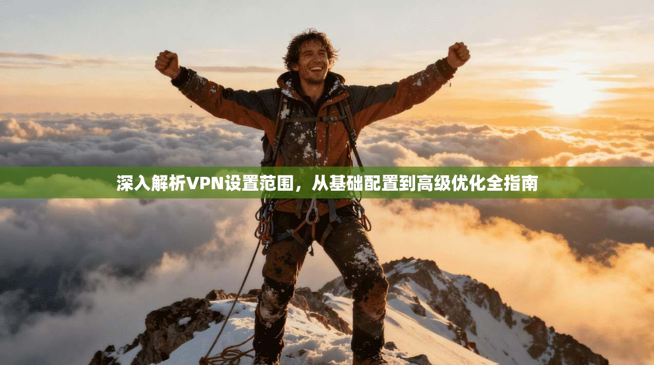 深入解析VPN设置范围，从基础配置到高级优化全指南