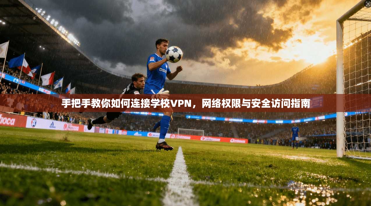 手把手教你如何连接学校VPN，网络权限与安全访问指南