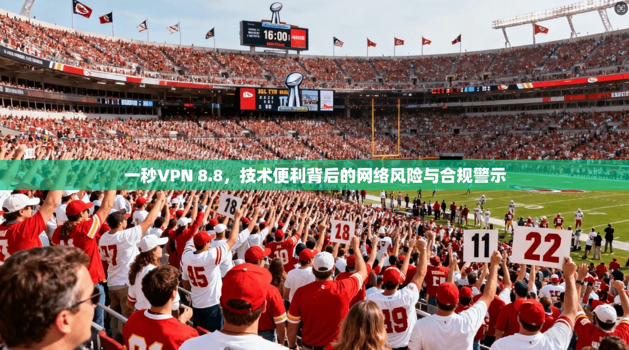 一秒VPN 8.8，技术便利背后的网络风险与合规警示